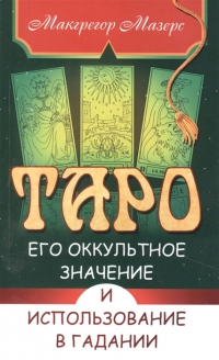Купить  книгу Таро, его оккультное значение и использование в гадании Мазерс М. в интернет-магазине Роза Мира