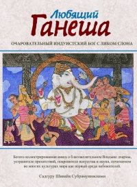 Купить  книгу Любящий Ганеша. Очаровательный Бог индуизма с головой слона Садгуру Шивайя Субрамуниясвами в интернет-магазине Роза Мира