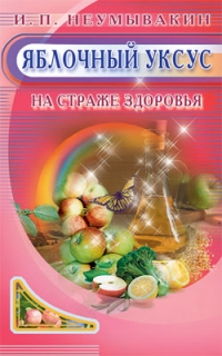 Купить  книгу Яблочный уксус на страже здоровья Неумывакин И.П. в интернет-магазине Роза Мира