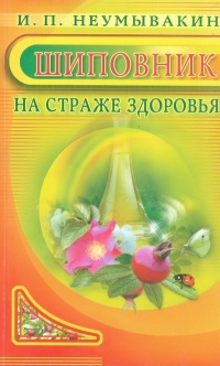 Купить  книгу Шиповник на страже здоровья Неумывакин И.П. в интернет-магазине Роза Мира