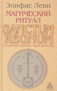 Купить  книгу Магический ритуал Sanctum Regnum, истолкованный посредством Старших арканов Таро Леви Элифас в интернет-магазине Роза Мира