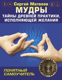 Купить  книгу Мудры! Тайны древней практики, исполняющей желания Матвеев С.А. в интернет-магазине Роза Мира