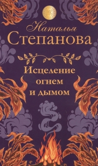 Купить  книгу Исцеление огнём и дымом Степанова Наталья в интернет-магазине Роза Мира
