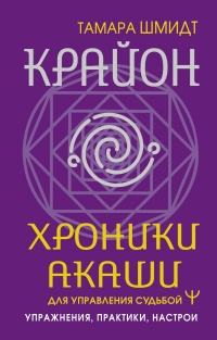 Купить  книгу Крайон. Хроники Акаши для управления судьбой. Упражнения, практики, настрои Шмидт Тамара в интернет-магазине Роза Мира