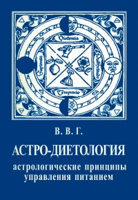 Купить  книгу Астро-диетология. Астрологические принципы управления питанием В.В.Г. в интернет-магазине Роза Мира