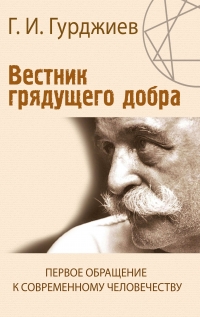 Купить  книгу Вестник грядущего добра. Первое обращение к современному человеку Гурджиев Георгий в интернет-магазине Роза Мира