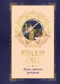 Женская сила. Луна, циклы, ритуалы.