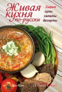 Купить  книгу Живая кухня по-русски. Сырые супы, салаты, десерты Ясан Ари в интернет-магазине Роза Мира