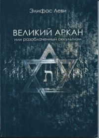Купить  книгу Великий Аркан или разоблаченный оккультизм Леви Элифас в интернет-магазине Роза Мира