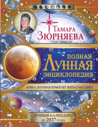 Полная лунная энциклопедия. Лунный календарь до 2027 года. 