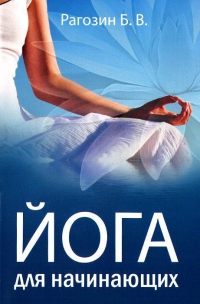 Купить  книгу Йога для начинающих Рагозин Б.В. в интернет-магазине Роза Мира