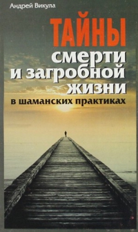 Купить  книгу Тайны смерти и загробной жизни в шаманскиъ практиках Викула Андрей в интернет-магазине Роза Мира
