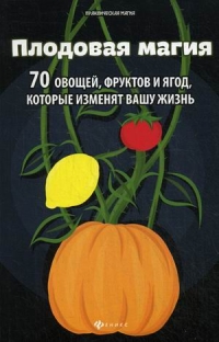 Купить  книгу Плодовая магия. 70 овощей, фруктов и ягод, которые изменят вашу жизнь Лобков Денис в интернет-магазине Роза Мира