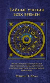 Тайные учения всех времен. Энциклопедическое изложение герметической, каббалистической и розенкрейцерской символи. 